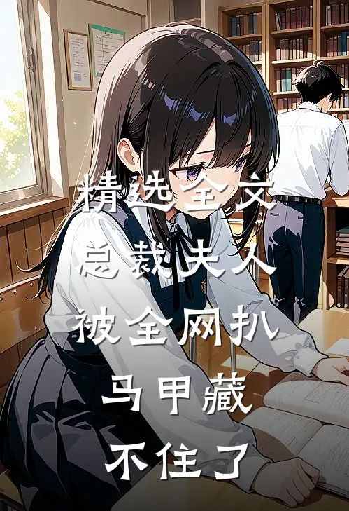 精选全文总裁夫人被全网扒，马甲藏不住了