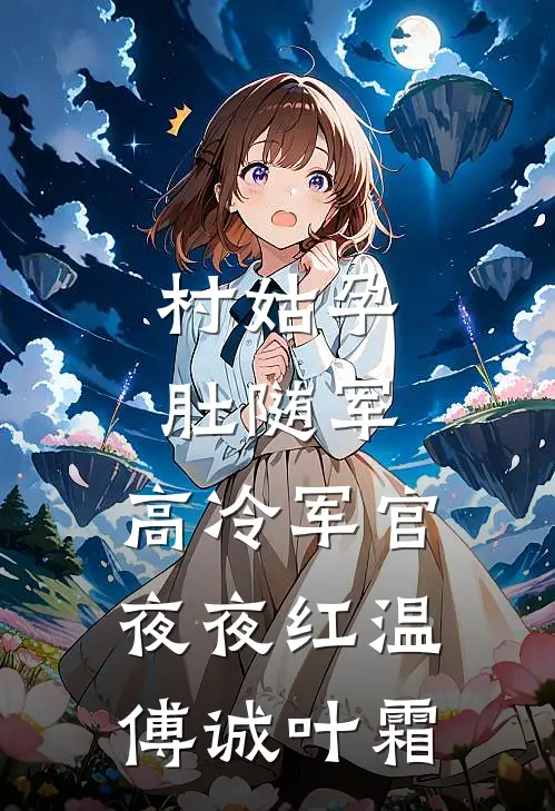 村姑孕肚随军，高冷军官夜夜红温傅诚叶霜