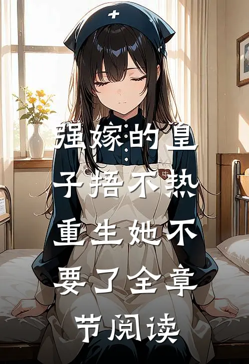 强嫁的皇子捂不热，重生她不要了全章节阅读