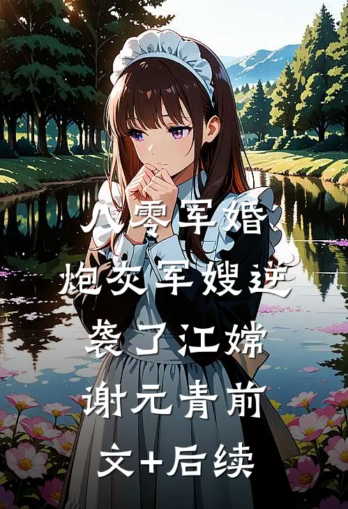 八零军婚：炮灰军嫂逆袭了江嫦谢元青前文+后续