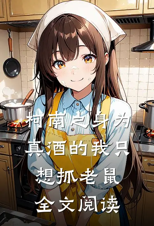柯南之身为真酒的我只想抓老鼠全文阅读
