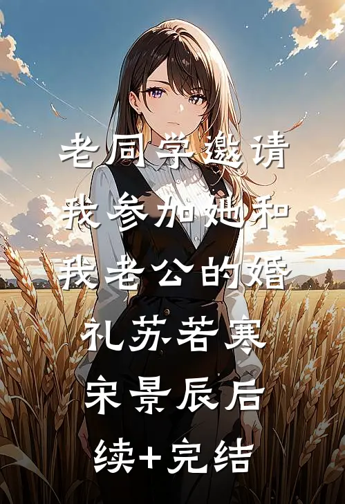 老同学邀请我参加她和我老公的婚礼苏若寒宋景辰后续+完结