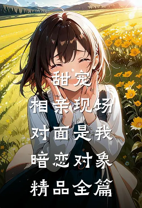 甜宠：相亲现场，对面是我暗恋对象精品全篇