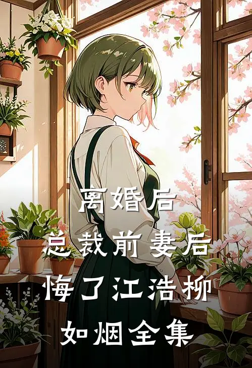 离婚后：总裁前妻后悔了江浩柳如烟 全集