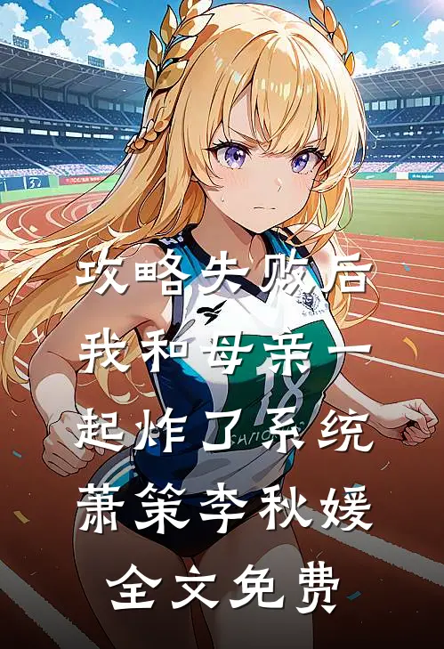 攻略失败后，我和母亲一起炸了系统萧策李秋媛全文免费