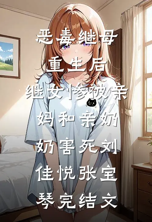 恶毒继母重生后，继女惨被亲妈和亲奶奶害死刘佳悦张宝琴完结文