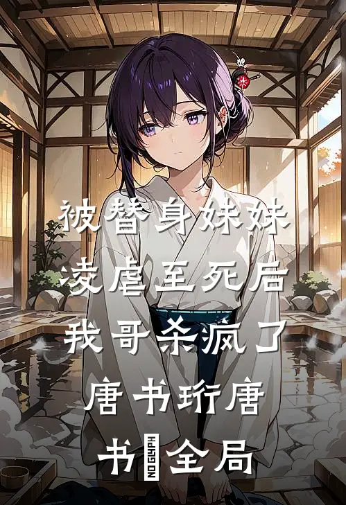 被替身妹妹凌虐至死后，我哥杀疯了唐书珩唐书玥全局