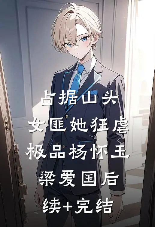 占据山头，女匪她狂虐极品杨怀玉梁爱国后续+完结