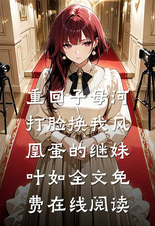 重回子母河，打脸换我凤凰蛋的继妹叶如全文免费在线阅读