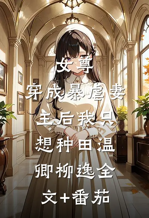 女尊：穿成暴虐妻主后我只想种田温卿柳逸全文+番茄