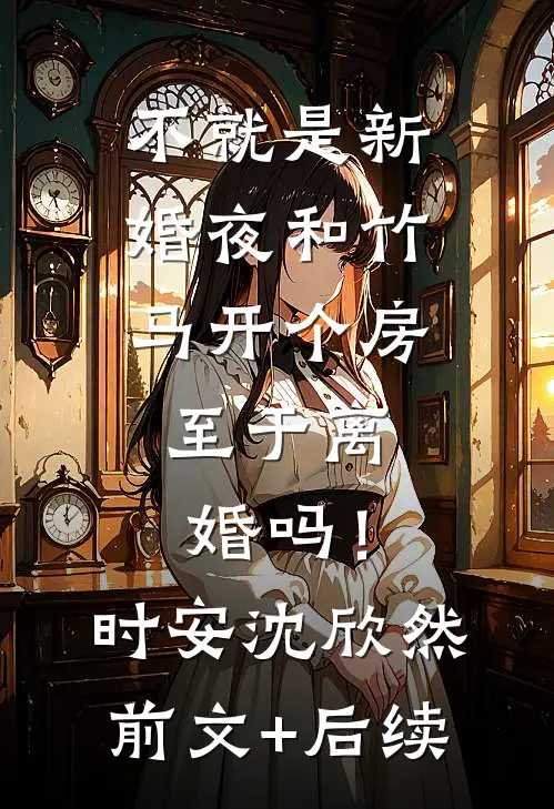 不就是新婚夜和竹马开个房，至于离婚吗！时安沈欣然前文+后续