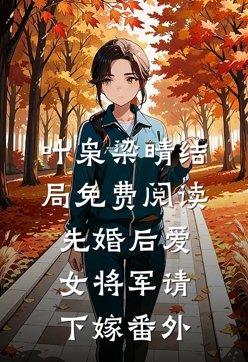 叶枭梁晴结局免费阅读先婚后爱，女将军请下嫁番外