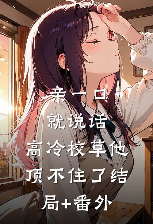 亲一口就说话，高冷校草他顶不住了结局+番外