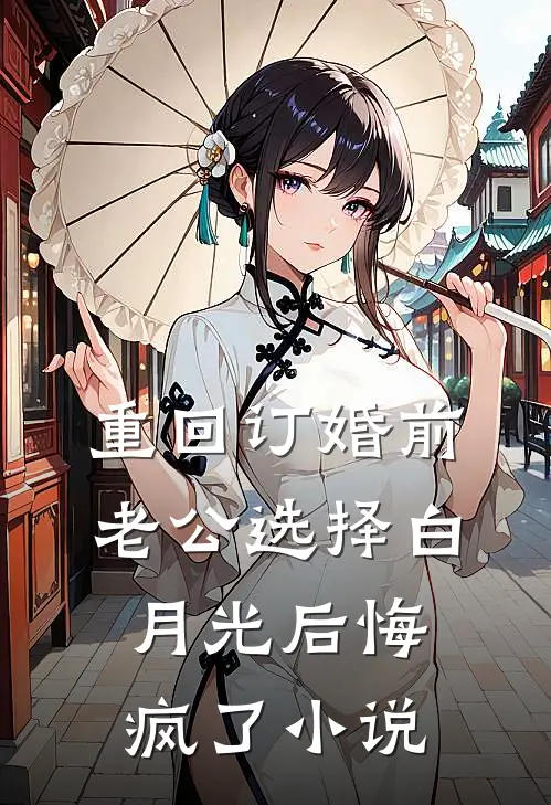 重回订婚前，老公选择白月光后悔疯了小说
