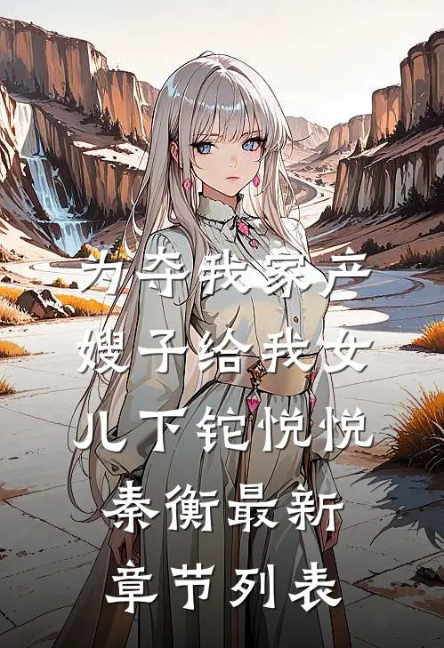 为夺我家产，嫂子给我女儿下铊悦悦秦衡最新章节列表