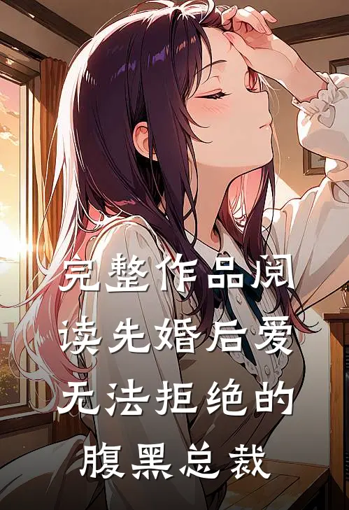 完整作品阅读先婚后爱：无法拒绝的腹黑总裁