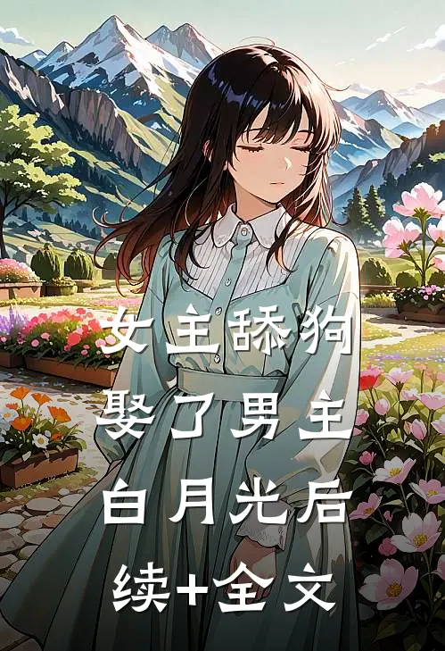 女主舔狗娶了男主白月光后续+全文