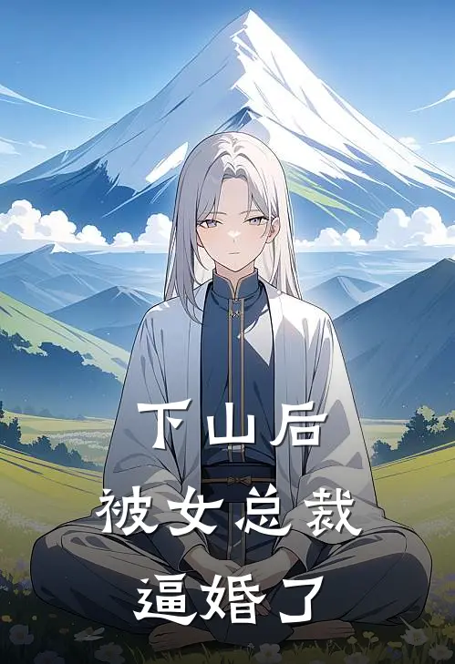 下山后，被女总裁逼婚了