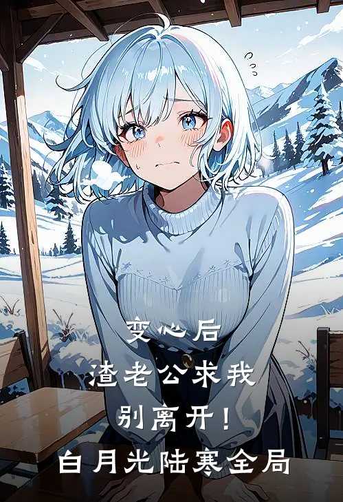 变心后，渣老公求我别离开！白月光陆寒全局