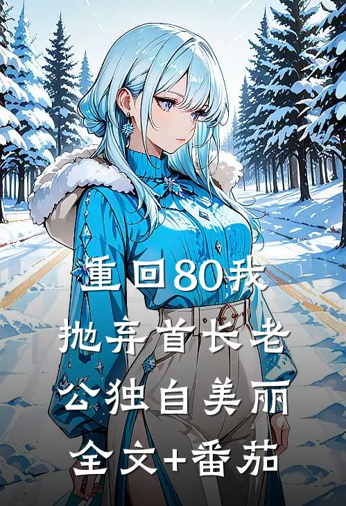 重回80我抛弃首长老公独自美丽全文+番茄