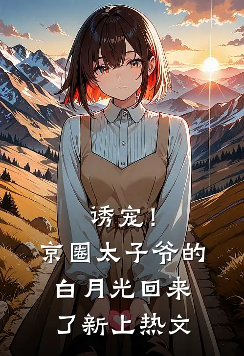 诱宠！京圈太子爷的白月光回来了新上热文