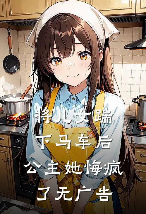 将儿女踹下马车后,公主她悔疯了无广告