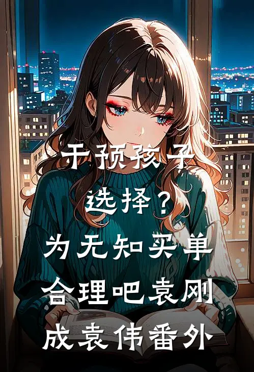 干预孩子选择？为无知买单合理吧袁刚成袁伟 番外