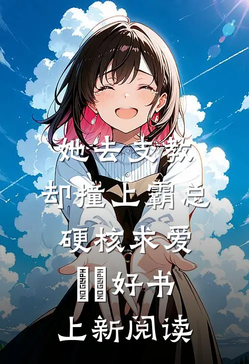 她去支教，却撞上霸总硬核求爱​​好书上新阅读