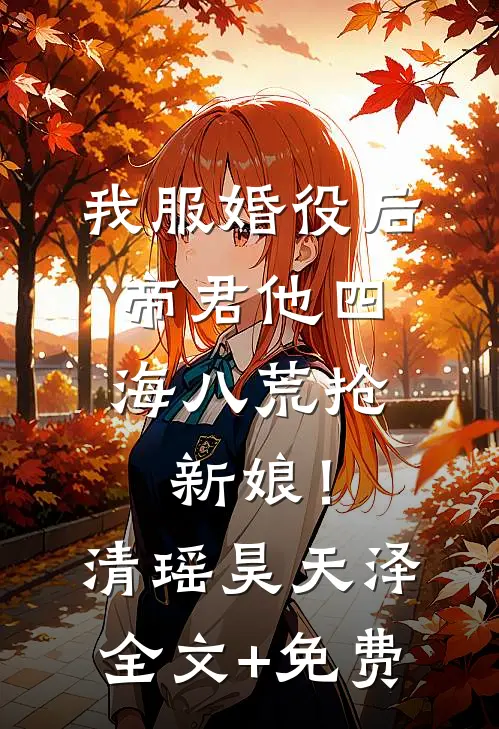 我服婚役后，帝君他四海八荒抢新娘！清瑶昊天泽全文+免费