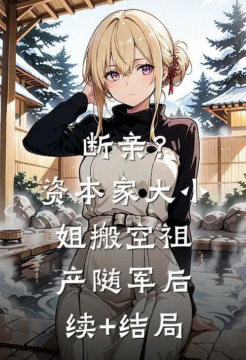 断亲？资本家大小姐搬空祖产随军后续+结局
