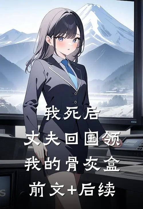 我死后，丈夫回国领我的骨灰盒前文+后续
