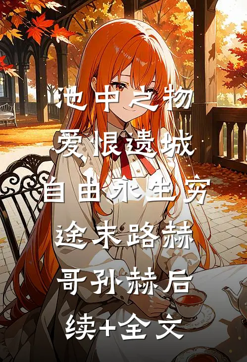 池中之物：爱恨遗城，自由永生-穷途末路赫哥孙赫后续+全文