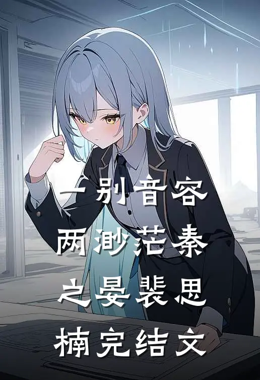 一别音容两渺茫秦之晏裴思楠完结文