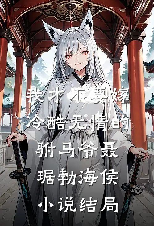 我才不要嫁冷酷无情的驸马爷聂琚勃海侯小说结局