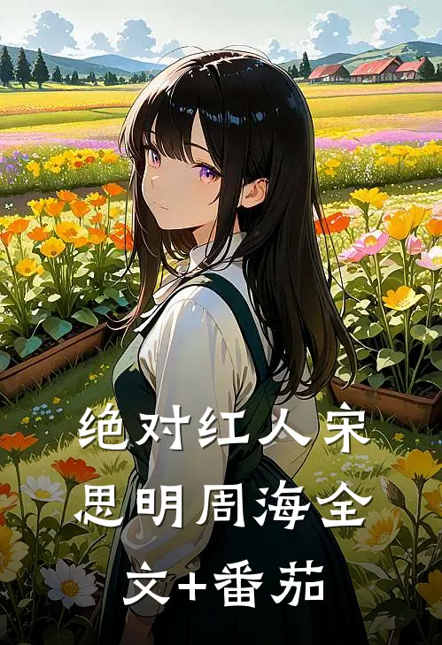 绝对红人宋思明周海全文+番茄
