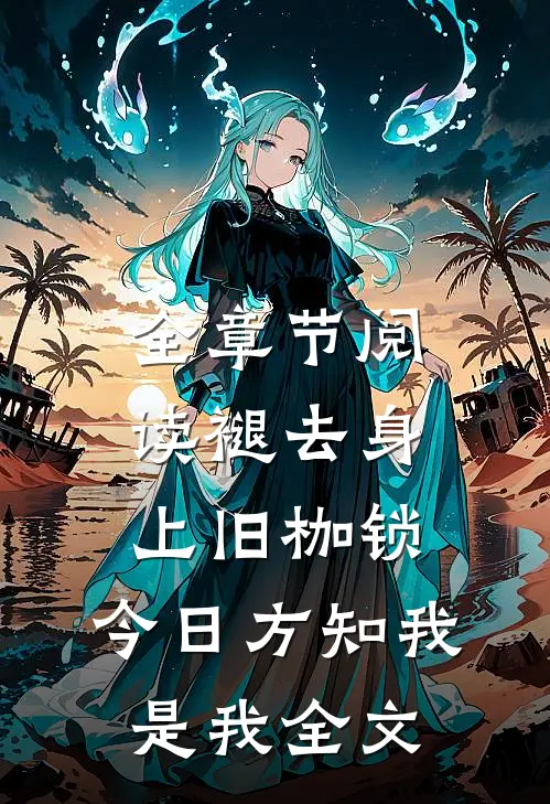 全章节阅读褪去身上旧枷锁,今日方知我是我全文