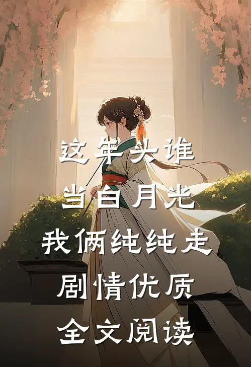 这年头谁当白月光，我俩纯纯走剧情优质全文阅读