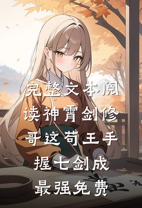 完整文本阅读神霄剑修:哥这苟王手握七剑成最强免费