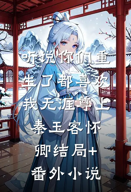 听说你们重生了都喜欢我-无涯尊上秦玉客怀卿结局+番外小说