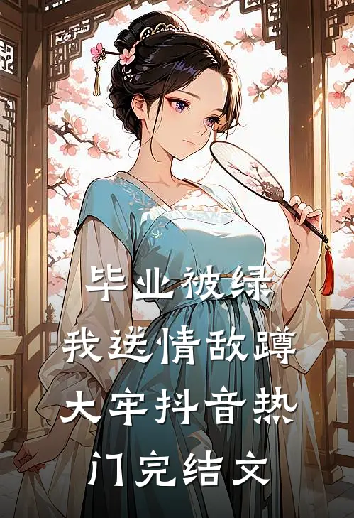 毕业被绿，我送情敌蹲大牢抖音热门完结文
