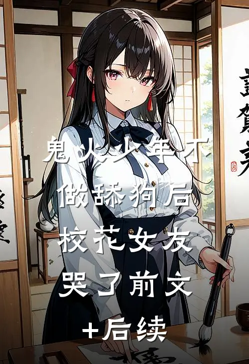 鬼火少年不做舔狗后，校花女友哭了前文+后续