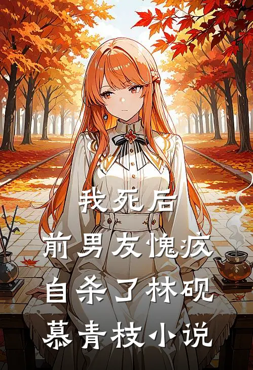 我死后，前男友愧疚自杀了林砚慕青枝小说