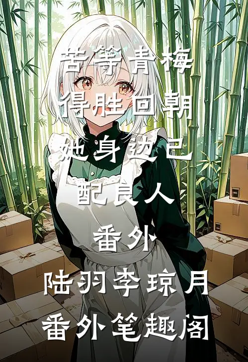 苦等青梅得胜回朝,她身边已配良人：  番外：陆羽李琼月番外笔趣阁