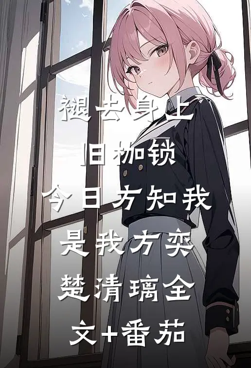 褪去身上旧枷锁，今日方知我是我方奕楚清璃全文+番茄