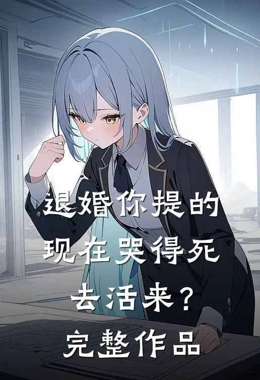 退婚你提的，现在哭得死去活来？完整作品