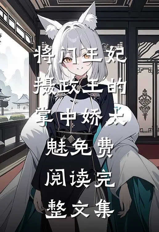 将门王妃:摄政王的掌中娇太魅免费阅读完整文集