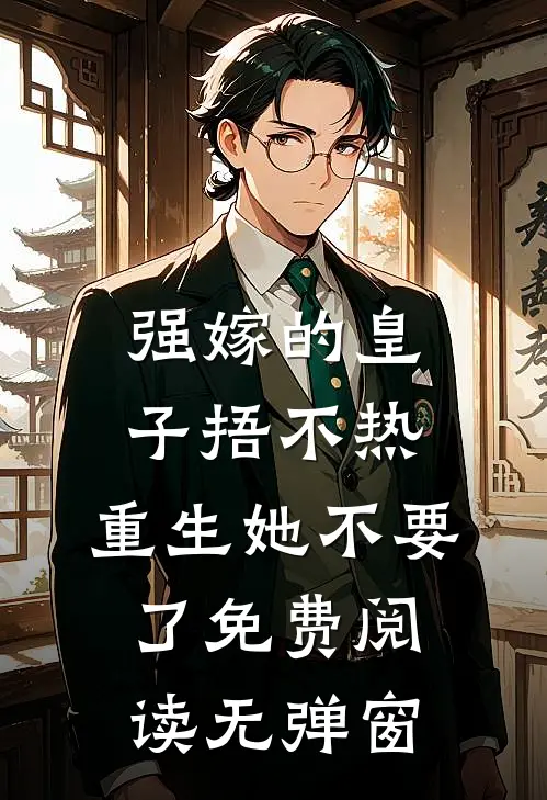强嫁的皇子捂不热，重生她不要了免费阅读无弹窗