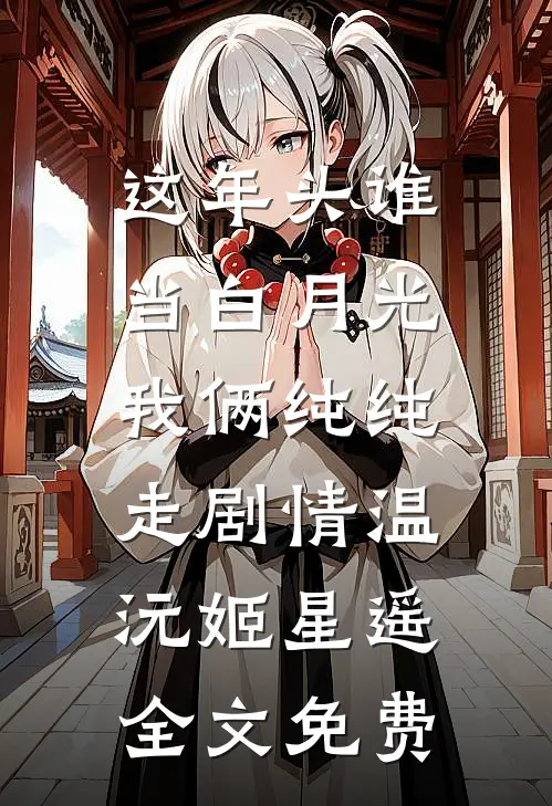 这年头谁当白月光，我俩纯纯走剧情温沅姬星遥全文免费