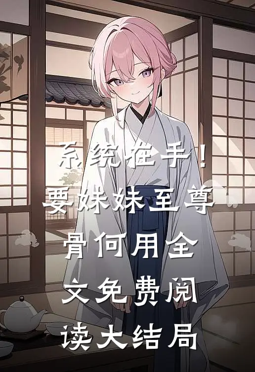 系统在手！要妹妹至尊骨何用全文免费阅读大结局