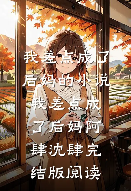 我差点成了后妈的小说我差点成了后妈阿肆沈肆完结版阅读